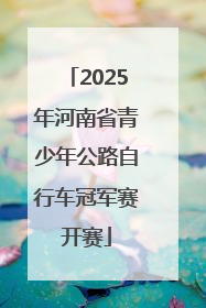 2025年河南省青少年公路自行车冠军赛开赛