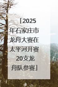2025年石家庄市龙舟大赛在太平河开赛 20支龙舟队参赛
