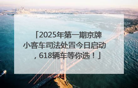 2025年第一期京牌小客车司法处置今日启动，618辆车等你选！