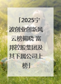 2025宁波创业创新风云榜揭晓 富邦控股集团及其下属公司上榜