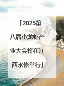 2025第八届小龙虾产业大会将在江西永修举行