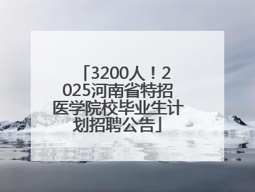 3200人！2025河南省特招医学院校毕业生计划招聘公告