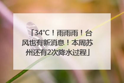 34℃！雨雨雨！台风也有新消息！本周苏州还有2次降水过程