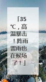 35℃，高温暴击！阵雨雷雨也在候场了！