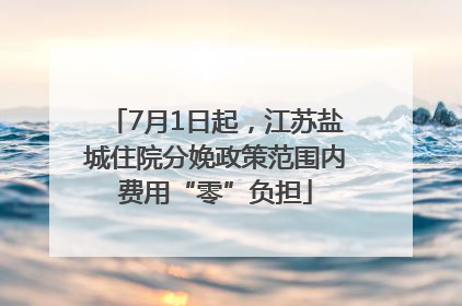 7月1日起，江苏盐城住院分娩政策范围内费用“零”负担
