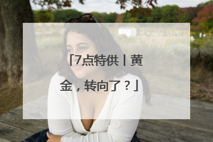 7点特供丨黄金，转向了？