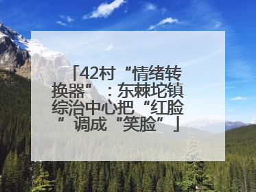 42村“情绪转换器”：东棘坨镇综治中心把“红脸”调成“笑脸”