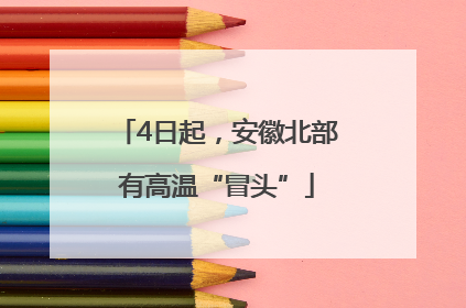 4日起，安徽北部有高温“冒头”