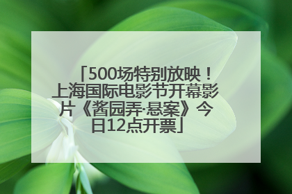 500场特别放映！上海国际电影节开幕影片《酱园弄·悬案》今日12点开票