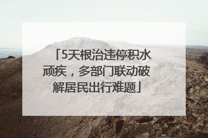 5天根治违停积水顽疾，多部门联动破解居民出行难题