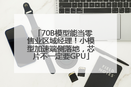 70B模型能当零售业区域经理！小模型加速端侧落地，芯片不一定要GPU
