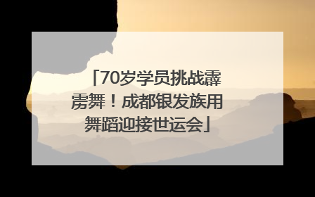 70岁学员挑战霹雳舞！成都银发族用舞蹈迎接世运会