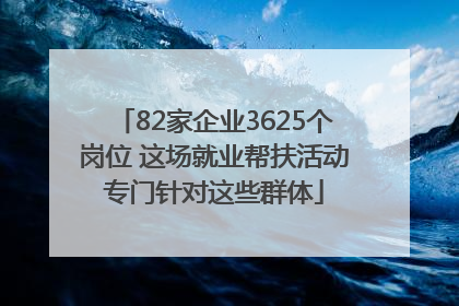 82家企业3625个岗位 这场就业帮扶活动专门针对这些群体