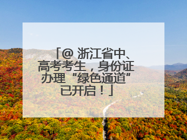 @ 浙江省中、高考考生，身份证办理“绿色通道”已开启！
