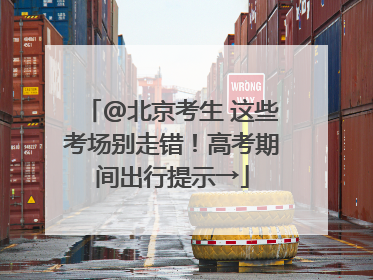 @北京考生 这些考场别走错！高考期间出行提示→