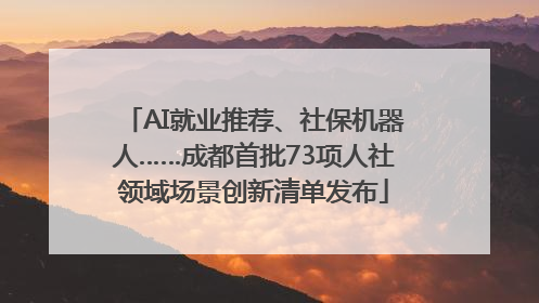 AI就业推荐、社保机器人……成都首批73项人社领域场景创新清单发布