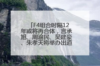 F4组合时隔12年或将再合体，言承旭、周渝民、吴建豪、朱孝天将举办出道25周年演唱会