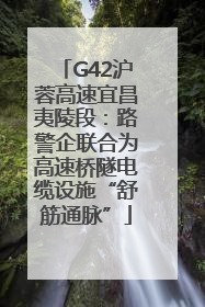 G42沪蓉高速宜昌夷陵段：路警企联合为高速桥隧电缆设施“舒筋通脉”