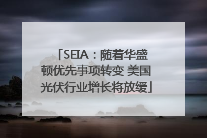 SEIA：随着华盛顿优先事项转变 美国光伏行业增长将放缓