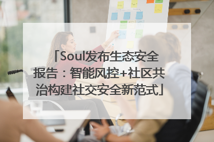 Soul发布生态安全报告：智能风控+社区共治构建社交安全新范式