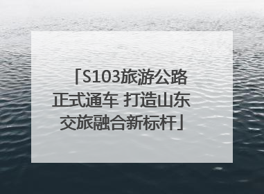 S103旅游公路正式通车 打造山东交旅融合新标杆